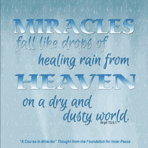 graphic (ACIM Weekly Thought): "Miracles fall like drops of healing rain from Heaven on a dry and dusty world, where starved and thirsty creatures come to die." W-pII.13.5:1