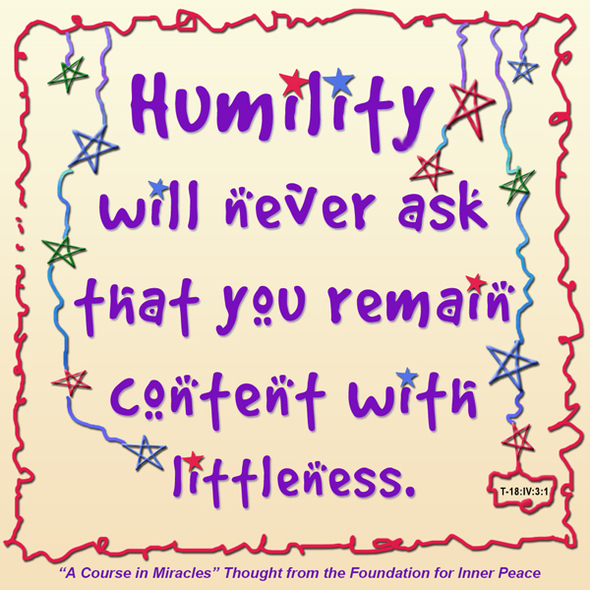 graphic (ACIM Weekly Thought): "Humility will never ask that you remain content with littleness." T-18.IV.3:1