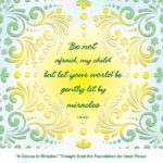 graphic (ACIM Weekly Thought): "Be not afraid, my child, but let your world be gently lit by miracles.” T-28.III.8:1