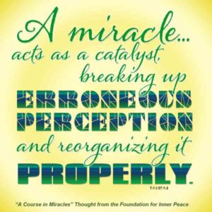 graphic (ACIM Weekly Thought): "A miracle is a correction introduced into false thinking by me. It acts as a catalyst, breaking up erroneous perception and reorganizing it properly." T-1.I.37:1-2