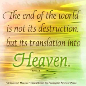graphic (ACIM Weekly Thought): "The end of the world is not its destruction, but its translation into Heaven." T-11.VIII.1:8
