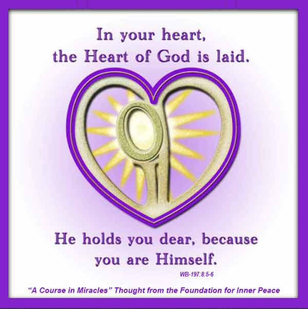 graphic (ACIM Weekly Thought): "In your heart, the Heart of God is laid. He holds you dear, because you are Himself." W-pI.197.8:5-6