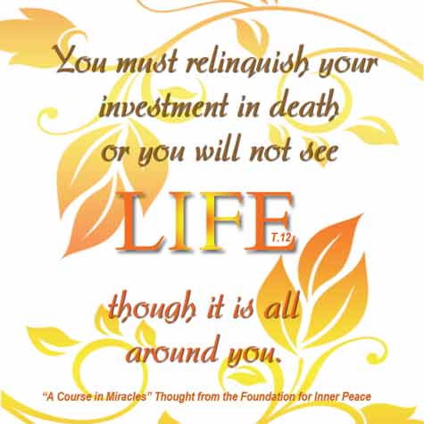 graphic (ACIM Weekly Thought): "The Holy Spirit guides you into life eternal, but you must relinquish your investment in death, or you will not see life though it is all around you." T-12.IV.7:6
