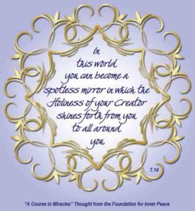 graphic (ACIM Weekly Thought): "In this world you can become a spotless mirror, in which the Holiness of your Creator shines forth from you to all around you." T-14.IX.5:1