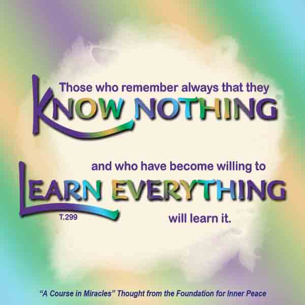 graphic (ACIM Weekly Thought): "Those who remember always that they know nothing, and who have become willing to learn everything, will learn it." T-14.XI.12:1