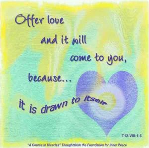 graphic (ACIM Weekly Thought): "Offer it (love) and it will come to you, because it is drawn to itself." T-12.VIII.1:6