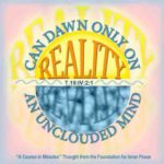 graphic (ACIM Weekly Thought): "Reality can dawn only on an unclouded mind." T-10.IV.2:1