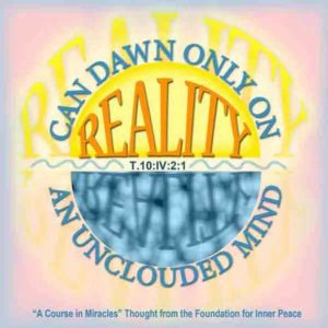 graphic (ACIM Weekly Thought): "Reality can dawn only on an unclouded mind." T-10.IV.2:1