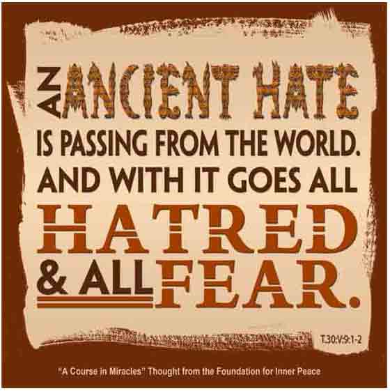 graphic (ACIM Weekly Thought): "An ancient hate is passing from the world. And with it goes all hatred and all fear." T-30.V.9:1-2