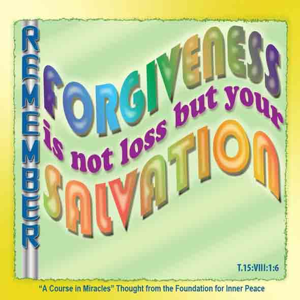 graphic (ACIM Weekly Thought): "In the face of your fear of forgiveness, which He perceives as clearly as He knows forgiveness is release, He will teach you to remember that forgiveness is not loss, but your salvation." T-15.VIII.1:6