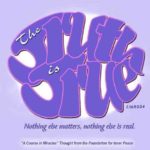 graphic (ACIM Weekly Thought): "The truth is true. Nothing else matters, nothing else is real, and everything beside it is not there." T-14.II.3:3-4