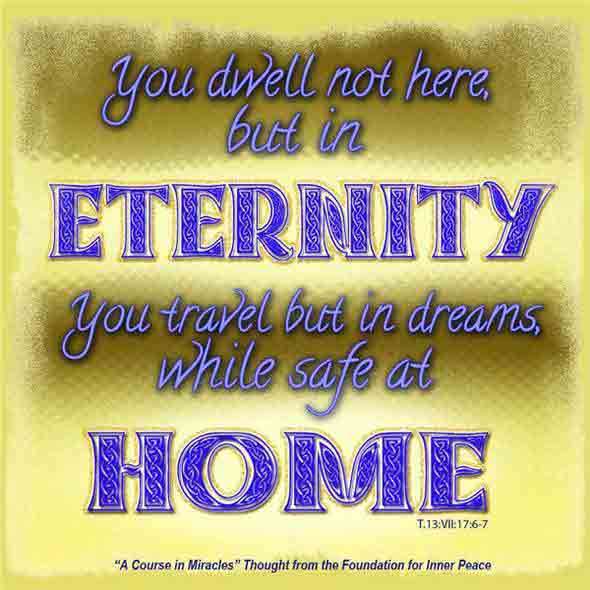 graphic (ACIM Weekly Thought): "You dwell not here, but in eternity. You travel but in dreams, while safe at home." T-13.VII.17:6-7