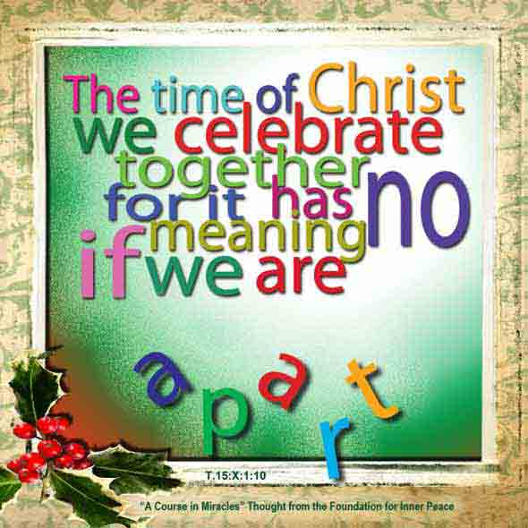 graphic (ACIM Weekly Thought): "The time of Christ we celebrate together, for it has no meaning if we are apart." T-15.X.1:10