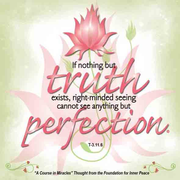 graphic (ACIM Weekly Thought): "If nothing but the truth exists, right-minded seeing cannot see anything but perfection." T-3.II.3:5