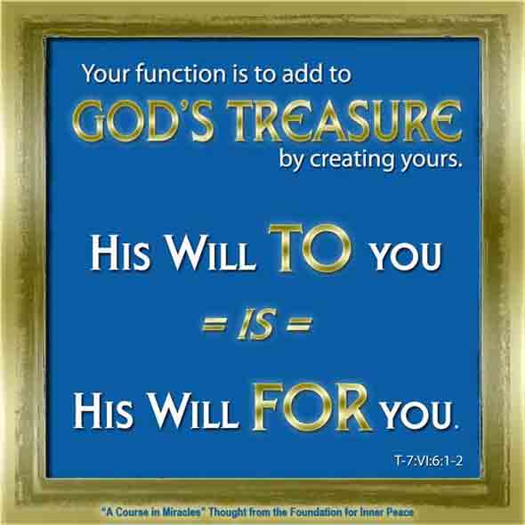 graphic (ACIM Weekly Thought): "Your function is to add to God's treasure by creating yours. His Will to you is His Will for you." T-8.VI.6:1-2