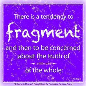 graphic (ACIM Weekly Thought): "There is a tendency to fragment, and then to be concerned about the truth of just a little part of the whole." T-16.II.2:1