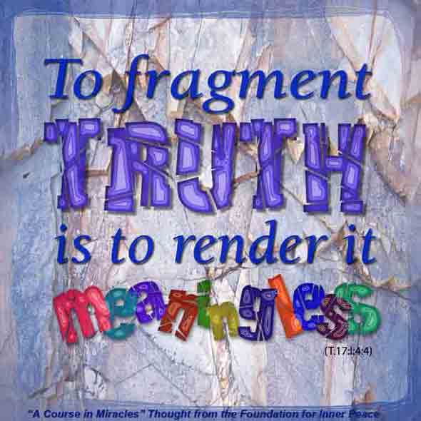 graphic (ACIM Weekly Thought): "To fragment truth is to destroy it by rendering it meaningless." T-17.I.4:4