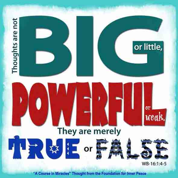 graphic (ACIM Weekly Thought): "Thoughts are not big or little; powerful or weak. They are merely true or false." W-pI.16.1:4-5