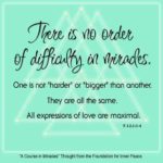 graphic (ACIM Weekly Thought): "There is no order of difficulty in miracles. One is not 'harder' or 'bigger' than another. They are all the same. All expressions of love are maximal." T-1.I.1:1-4