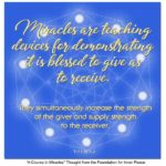 graphic (ACIM Weekly Thought): "Miracles are teaching devices for demonstrating it is blessed to give as receive. They simultaneously increase the strength of the giver and supply strength to the receiver." T-1.I.16:1-2