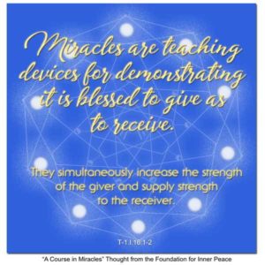 graphic (ACIM Weekly Thought): "Miracles are teaching devices for demonstrating it is blessed to give as receive. They simultaneously increase the strength of the giver and supply strength to the receiver." T-1.I.16:1-2