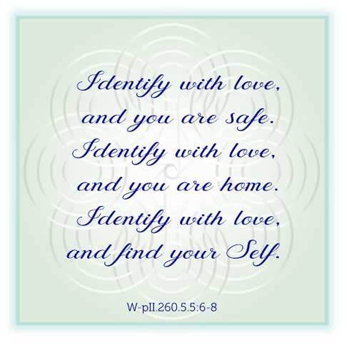 graphic (ACIM Weekly Thought): "Identify with love, and you are safe. Identify with love, and you are home. Identify with love, and find your Self." W-pII.5.5:6-8
