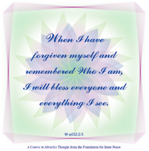 graphic (ACIM Weekly Thought): “When I have forgiven myself and remem­bered Who I am, I will bless everyone and everything I see." W-pI.52.2:5