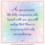 graphic (ACIM Weekly Thought): "As you perceive the holy companions who travel with you, you will realize that there is no journey, but only an awakening." T-13.I.7:1