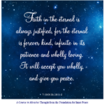 graphic (ACIM Weekly Thought): "Faith in the eternal is always justified, for the eternal is forever kind, infinite in its patience and wholly loving. It will accept you wholly, and give you peace." T-19.IV.B.i.10:1-2