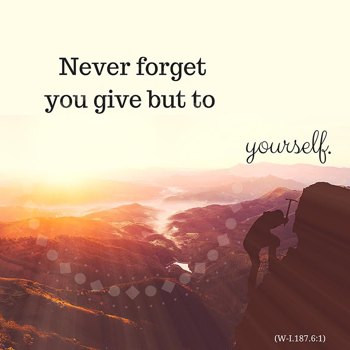graphic (ACIM Weekly Thought): "Never forget you give but to yourself." W-pI.187.6:1