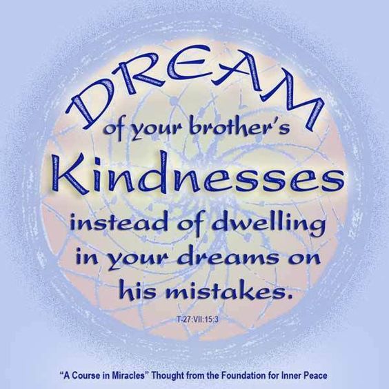 graphic (ACIM Weekly Thought): "Dream of your brother's kindnesses instead of dwelling in your dreams on his mistakes." T-27.VII.15:3