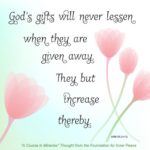 graphic (ACIM Weekly Thought): "God’s gifts will never lessen when they are given away. They but increase thereby." W-pI.105.3:4-5
