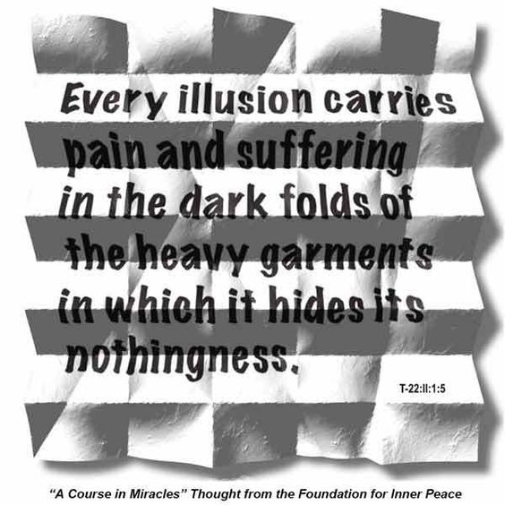 graphic (ACIM Weekly Thought): "Every illusion carries pain and suffering in the dark folds of the heavy garments in which it hides its nothingness." T-22.II.1:5