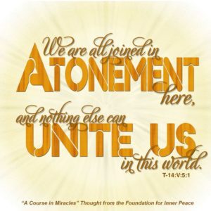 graphic (ACIM Weekly Thought): "We are all joined in the Atonement here, and nothing else can unite us in this world.” T-14.V.5:1