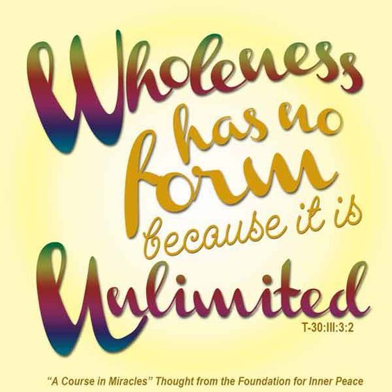 graphic (ACIM Weekly Thought): "Wholeness has no form because it is unlimited.” T-30.III.3:2