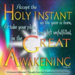 graphic (ACIM Weekly Thought): "Accept the holy instant as this year is born, and take your place, so long left unfulfilled, in the Great Awakening." T-15.XI.10:10