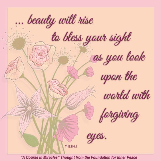 graphic (ACIM Weekly Thought): "All this beauty will rise to bless your sight as you look upon the world with forgiving eyes." T-17.II.6:1