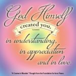 graphic (ACIM Weekly Thought): "That is how God Himself created you; in understanding, in appreciation and in love." T-7.V.9:5