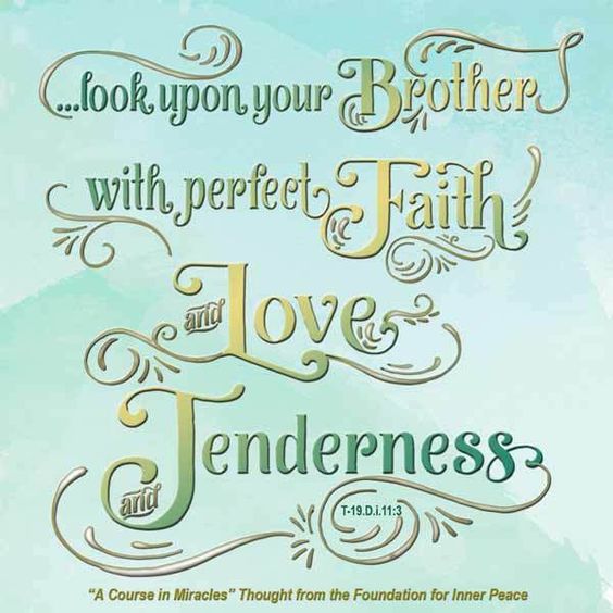 graphic (ACIM Weekly Thought): "For only if they share in it does it seem fearful, and you do share in it until you look upon your brother with perfect faith and love and tenderness." T-19.D.i.11:3