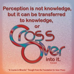 graphic (ACIM Weekly Thought): "Perception is not knowledge, but it can be transferred to knowledge, or cross over into it." T-5.1.6:5