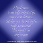 graphic (ACIM Weekly Thought): "Real vision is not only unlimited by space and distance, but it does not depend on the body's eyes at all. The mind is its only source." W-pI.30.5:1-2