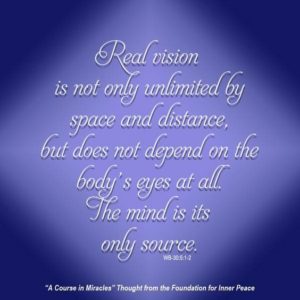 graphic (ACIM Weekly Thought): "Real vision is not only unlimited by space and distance, but it does not depend on the body's eyes at all. The mind is its only source." W-pI.30.5:1-2