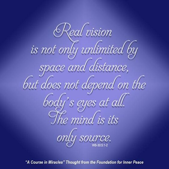 graphic (ACIM Weekly Thought): "Real vision is not only unlimited by space and distance, but it does not depend on the body's eyes at all. The mind is its only source." W-pI.30.5:1-2