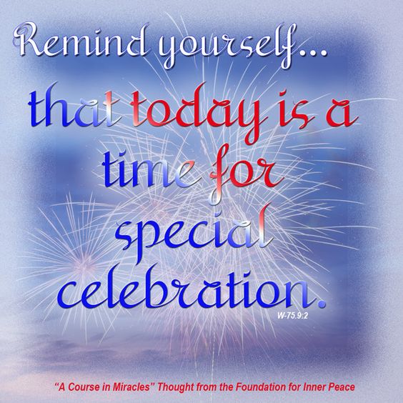 graphic (ACIM Weekly Thought): "Remind yourself every quarter of an hour or so that today is a time for special celebration." W-pI.75.9:2