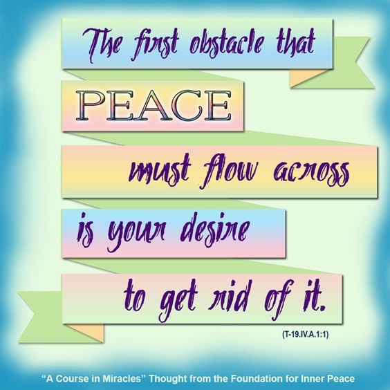 graphic (ACIM Weekly Thought): "The first obstacle that peace must flow across is your desire to get rid of it." T-19.IV.A.1:1