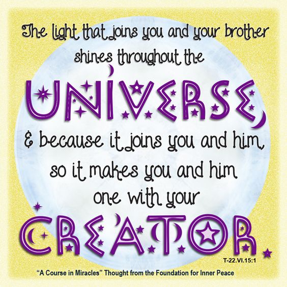 graphic (ACIM Weekly Thought): "The light that joins you and your brother shines throughout the universe, and because it joins you and him, so it makes you and him one with your Creator." T-22.VI.15:1