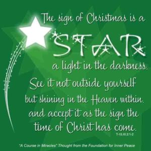graphic (ACIM Weekly Thought): "The sign of Christmas is a star, a light in darkness. See it not outside yourself, but shining in the Heaven within, and accept it as the sign the time of Christ has come.” T-15.XI.2:1-2