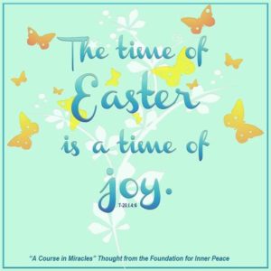 graphic (ACIM Weekly Thought): "The time of Easter is a time of joy, and not of mourning.” T-20.I.4:6