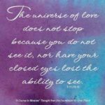 graphic (ACIM Weekly Thought): "The universe of love does not stop because you do not see it, nor have your closed eyes lost the ability to see." T-11.I.5:10