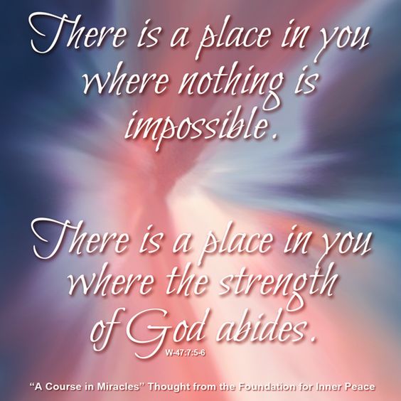 graphic (ACIM Weekly Thought): "There is a place in you where nothing is impossible. There is a place in you where the strength of God abides." W-pI.47.7:5-6